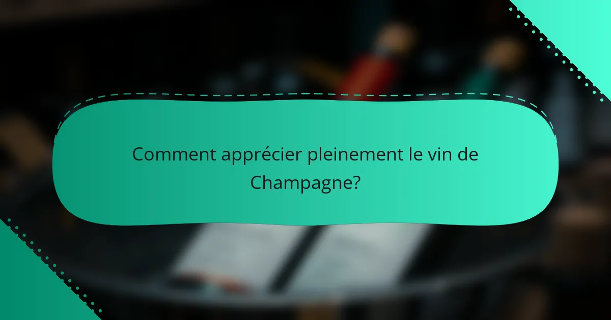 Comment apprécier pleinement le vin de Champagne?