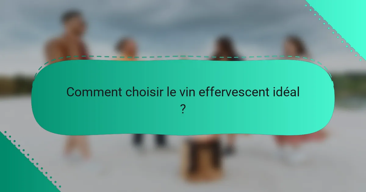 Comment choisir le vin effervescent idéal ?