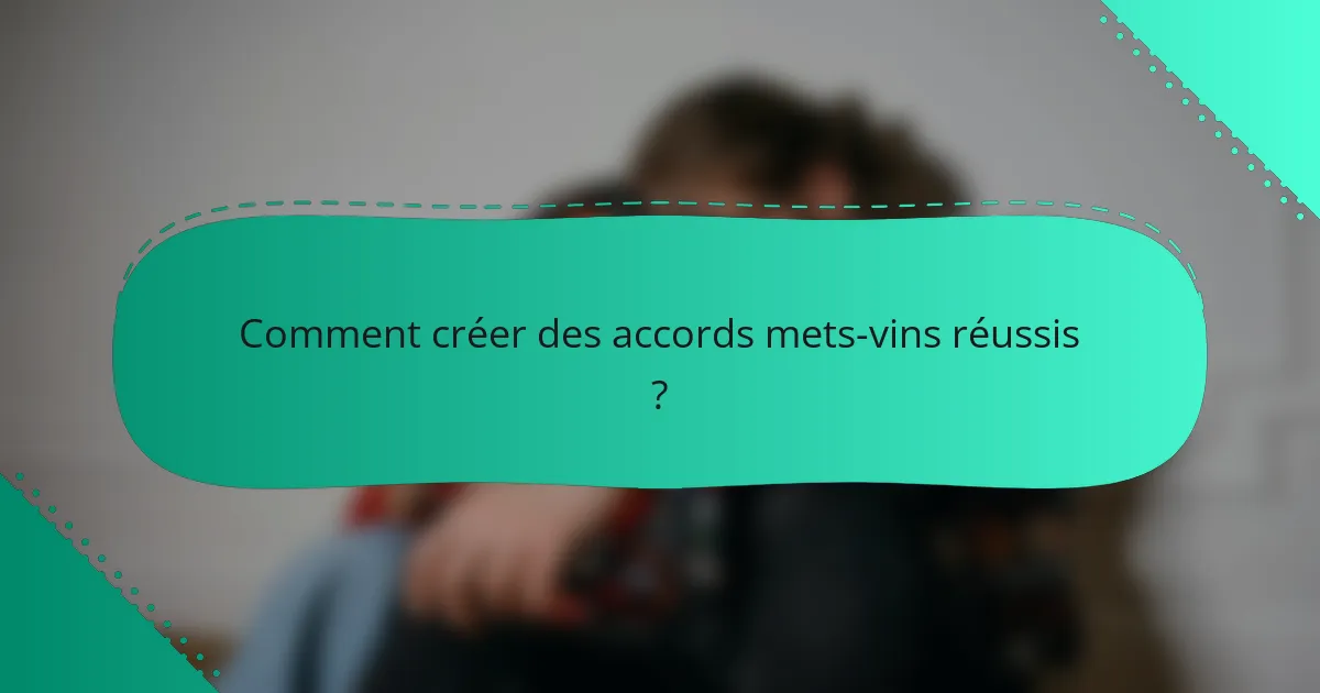 Comment créer des accords mets-vins réussis ?