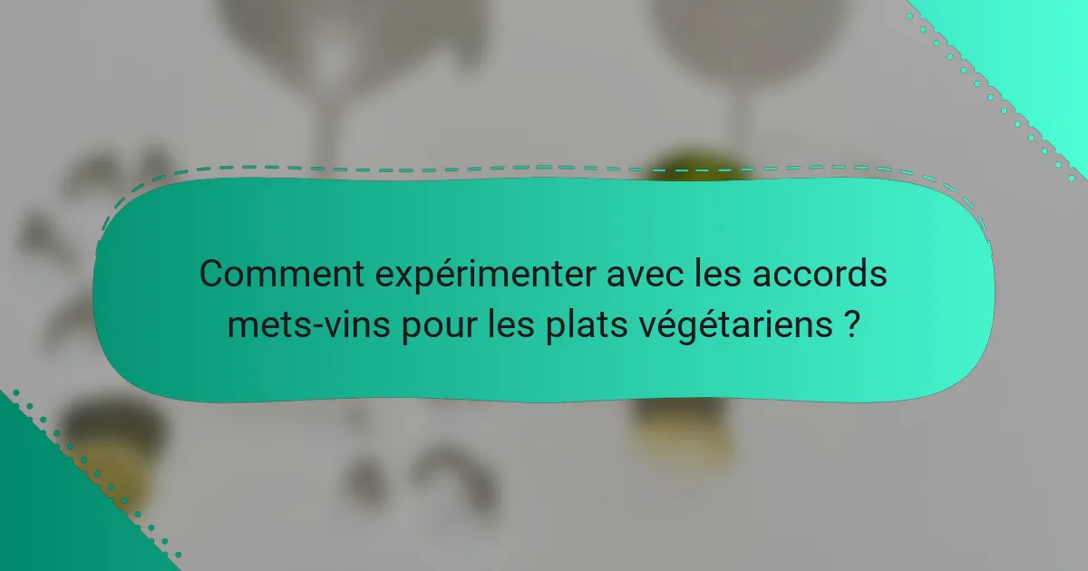 Comment expérimenter avec les accords mets-vins pour les plats végétariens ?