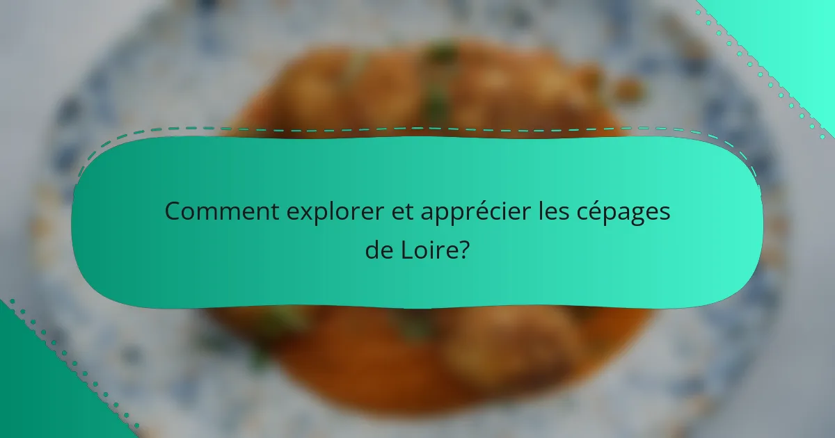 Comment explorer et apprécier les cépages de Loire?
