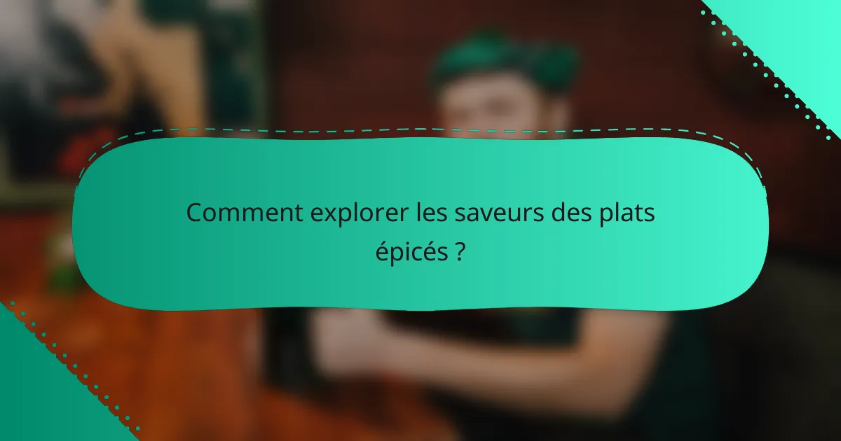 Comment explorer les saveurs des plats épicés ?