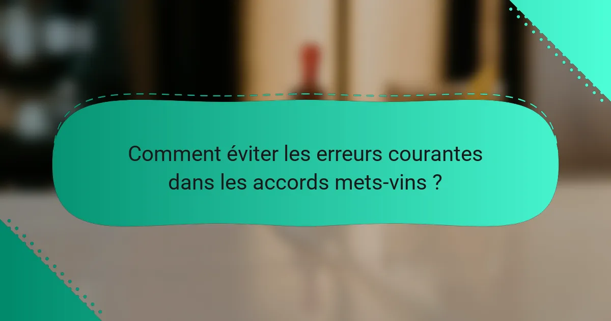 Comment éviter les erreurs courantes dans les accords mets-vins ?