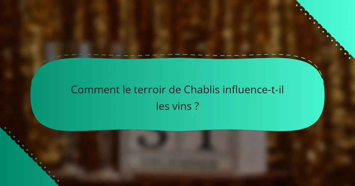 Comment le terroir de Chablis influence-t-il les vins ?
