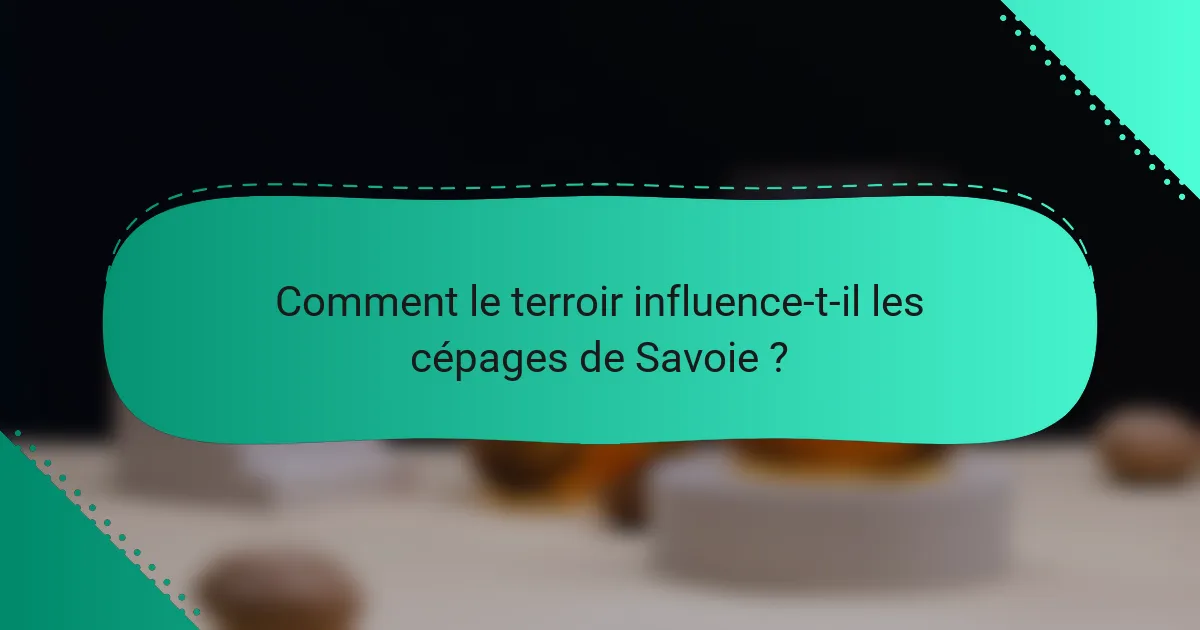 Comment le terroir influence-t-il les cépages de Savoie ?