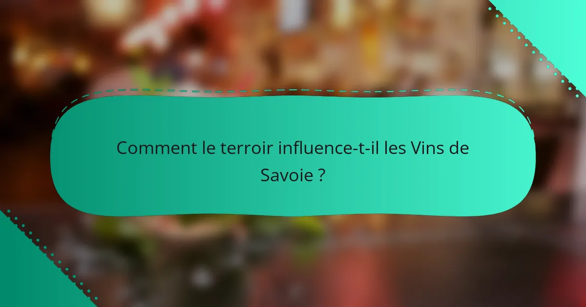 Comment le terroir influence-t-il les Vins de Savoie ?