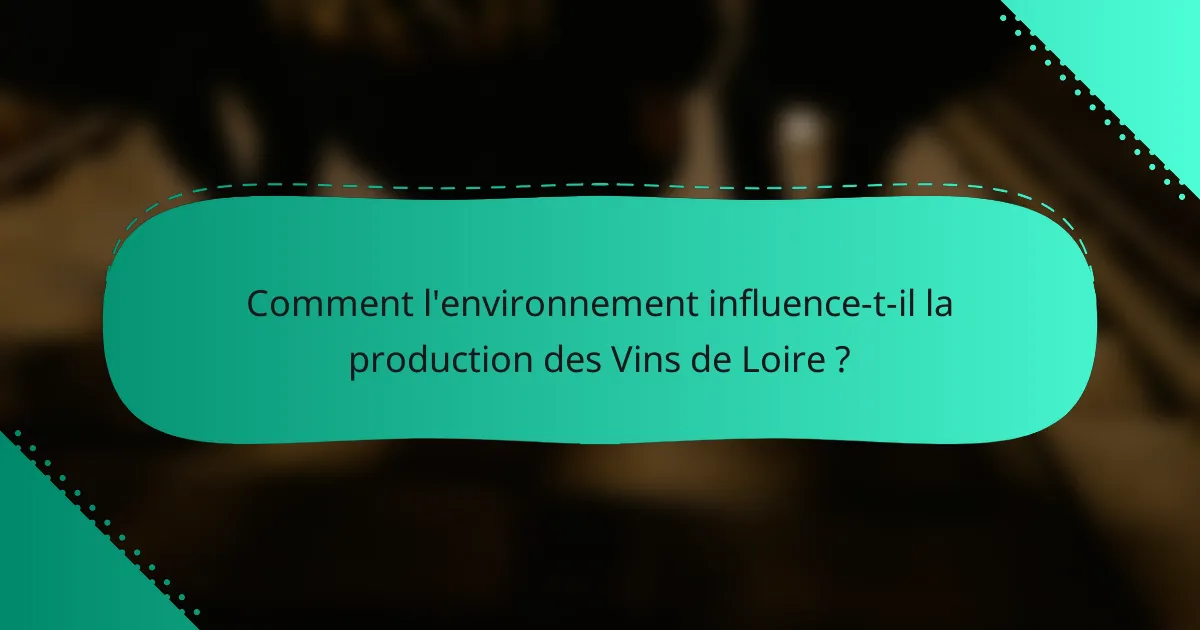 Comment l'environnement influence-t-il la production des Vins de Loire ?