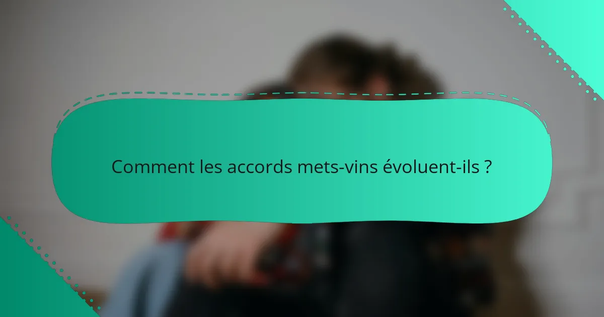 Comment les accords mets-vins évoluent-ils ?