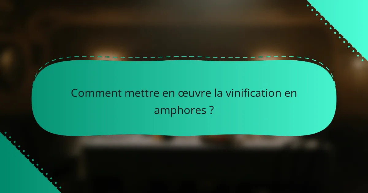 Comment mettre en œuvre la vinification en amphores ?
