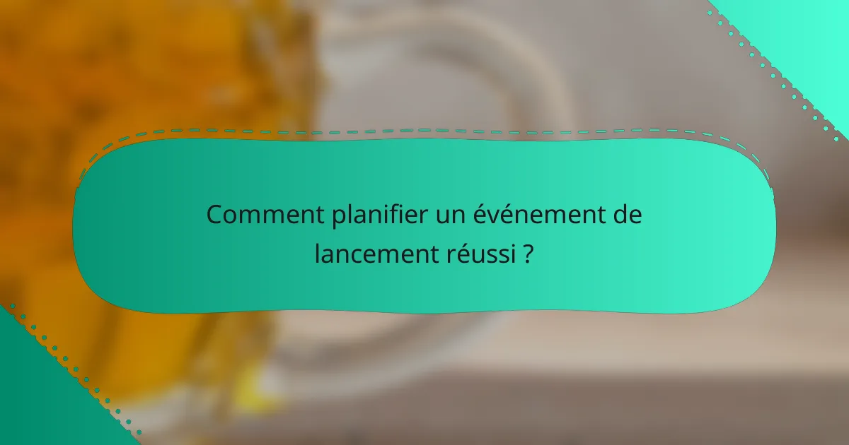 Comment planifier un événement de lancement réussi ?