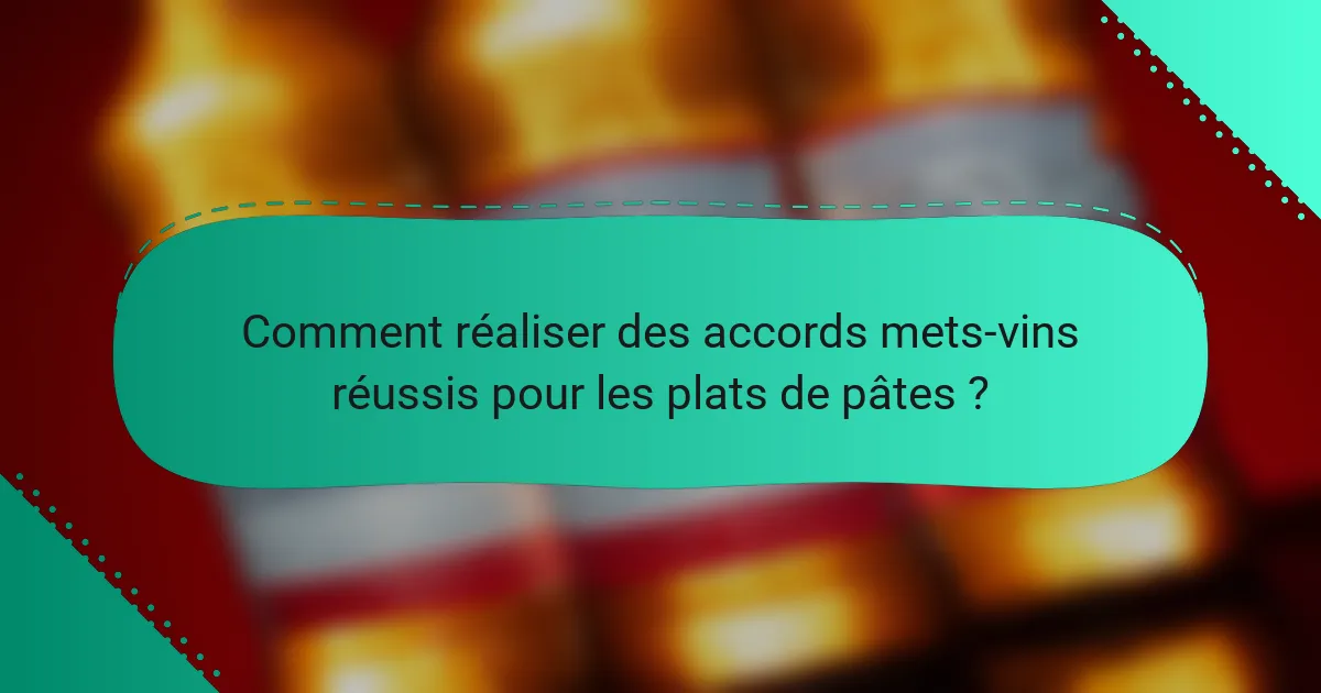 Comment réaliser des accords mets-vins réussis pour les plats de pâtes ?