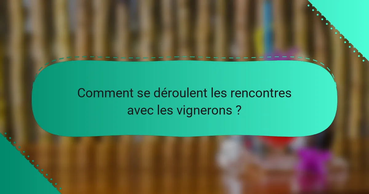 Comment se déroulent les rencontres avec les vignerons ?