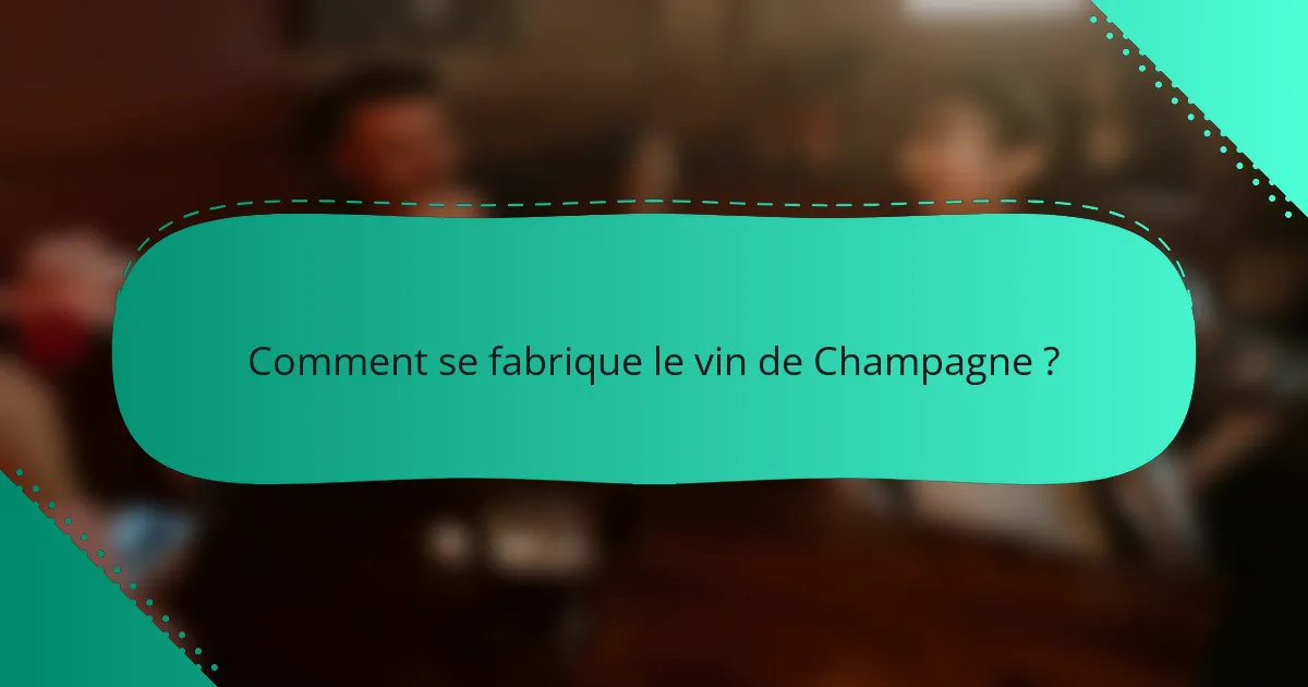 Comment se fabrique le vin de Champagne ?