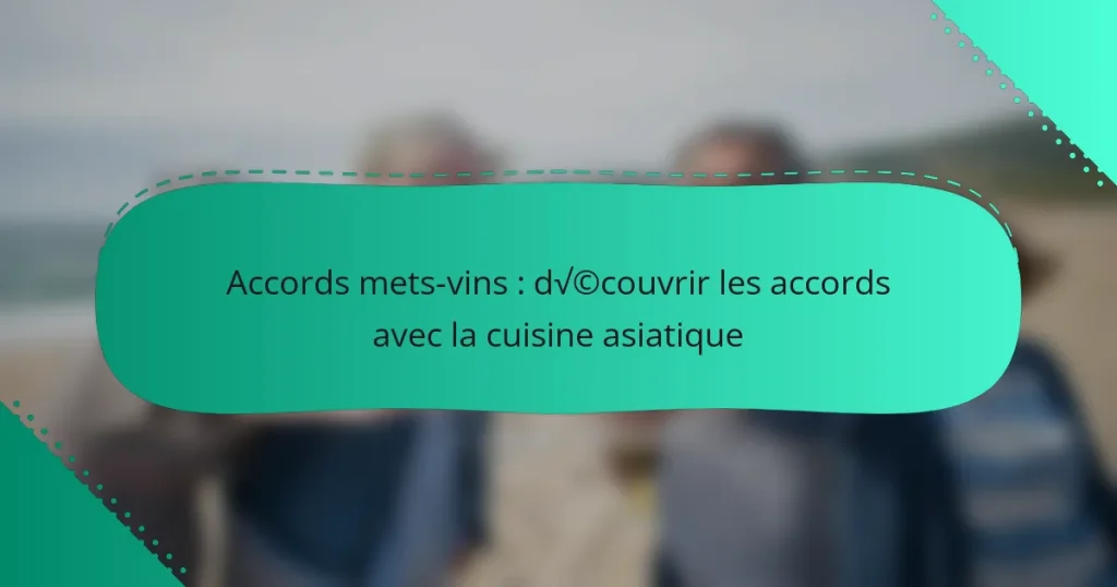 Accords mets-vins : découvrir les accords avec la cuisine asiatique