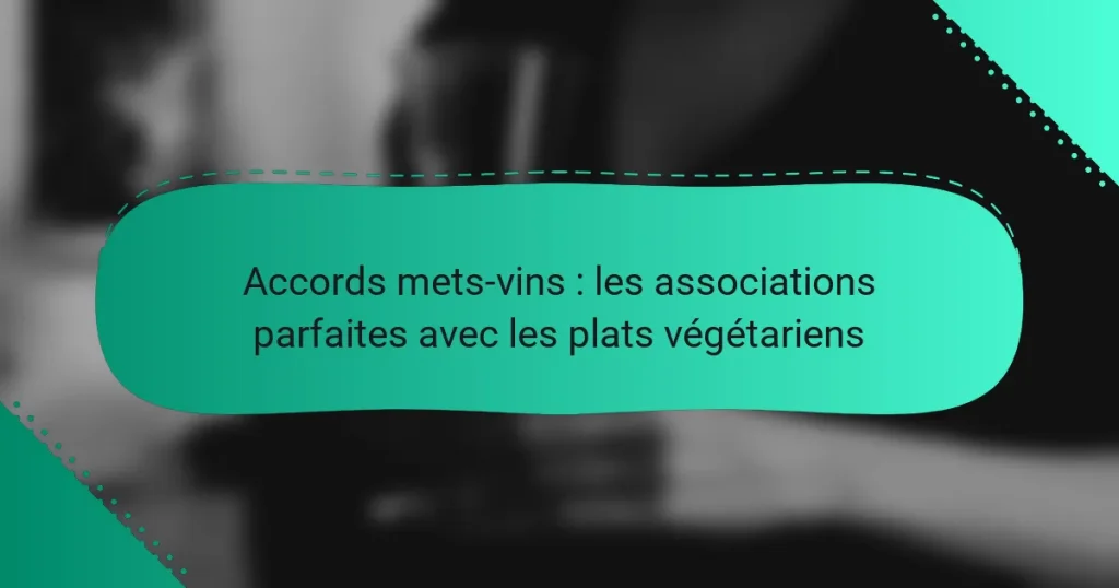 Accords mets-vins : les associations parfaites avec les plats végétariens