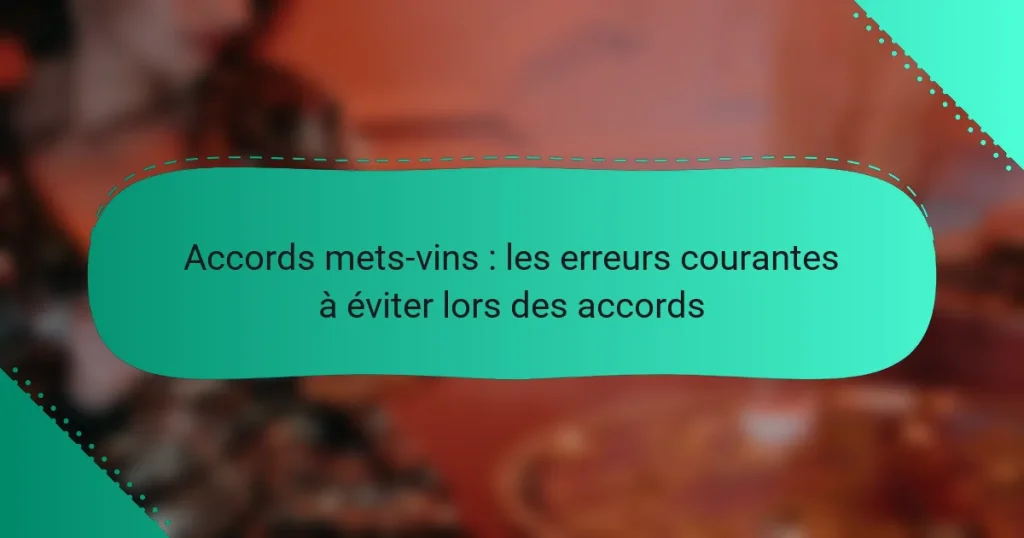 Accords mets-vins : les erreurs courantes à éviter lors des accords