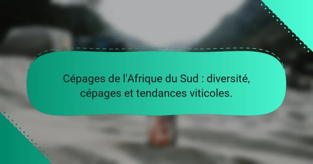 Cépages de l’Afrique du Sud : diversité, cépages et tendances viticoles.