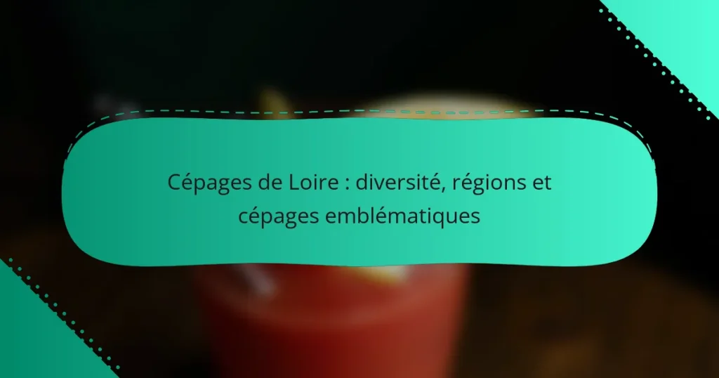 Cépages de Loire : diversité, régions et cépages emblématiques