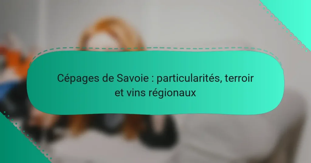 Cépages de Savoie : particularités, terroir et vins régionaux