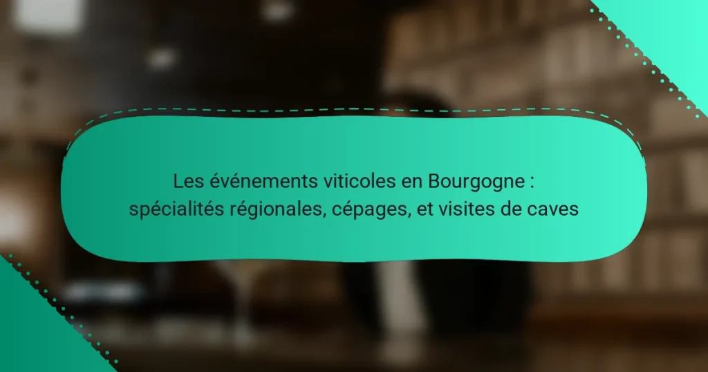 Les événements viticoles en Bourgogne : spécialités régionales, cépages, et visites de caves