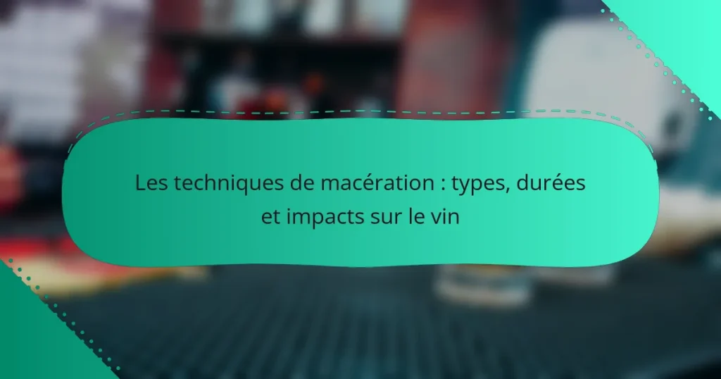 Les techniques de macération : types, durées et impacts sur le vin