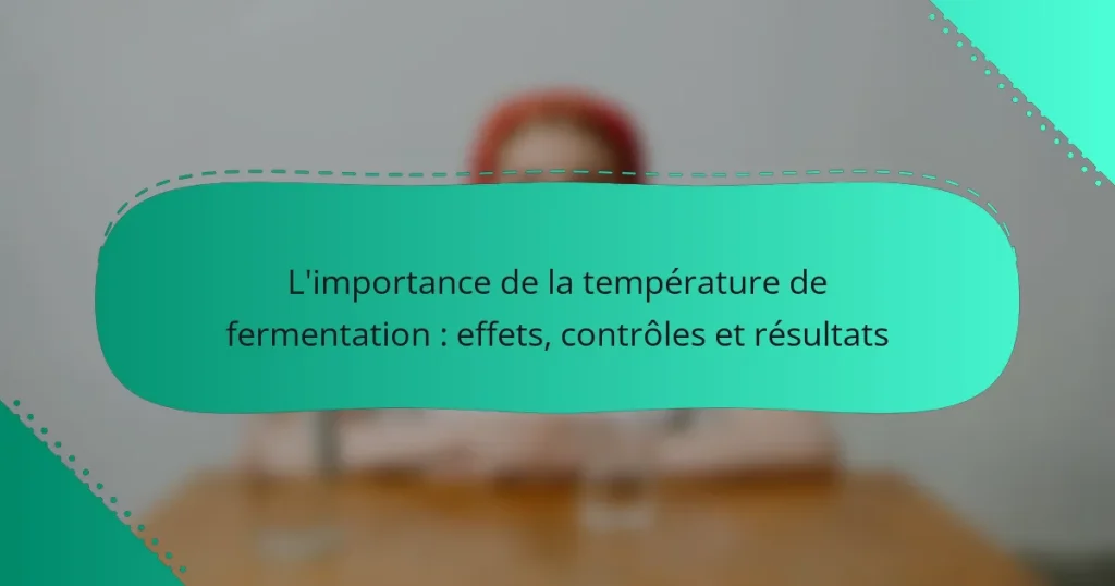 L’importance de la température de fermentation : effets, contrôles et résultats