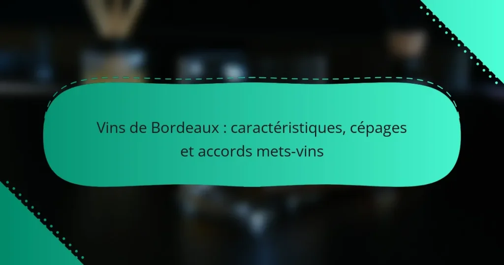 Vins de Bordeaux : caractéristiques, cépages et accords mets-vins