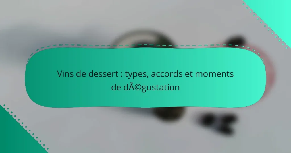 Vins de dessert : types, accords et moments de dégustation