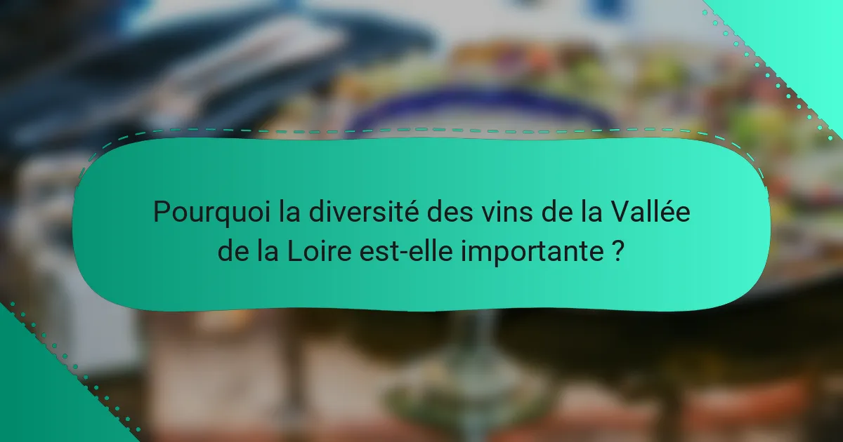 Pourquoi la diversité des vins de la Vallée de la Loire est-elle importante ?