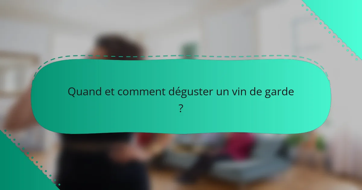 Quand et comment déguster un vin de garde ?