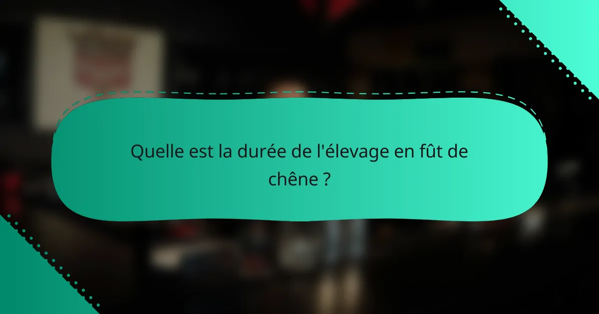 Quelle est la durée de l'élevage en fût de chêne ?