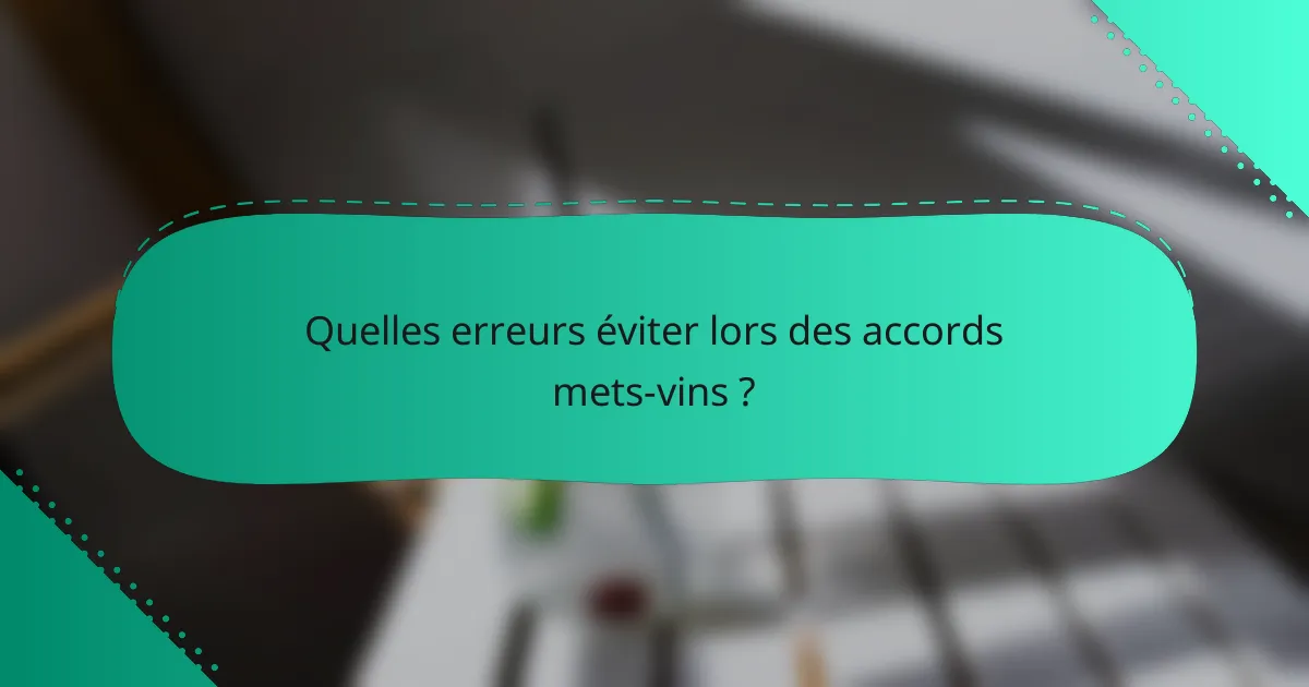 Quelles erreurs éviter lors des accords mets-vins ?