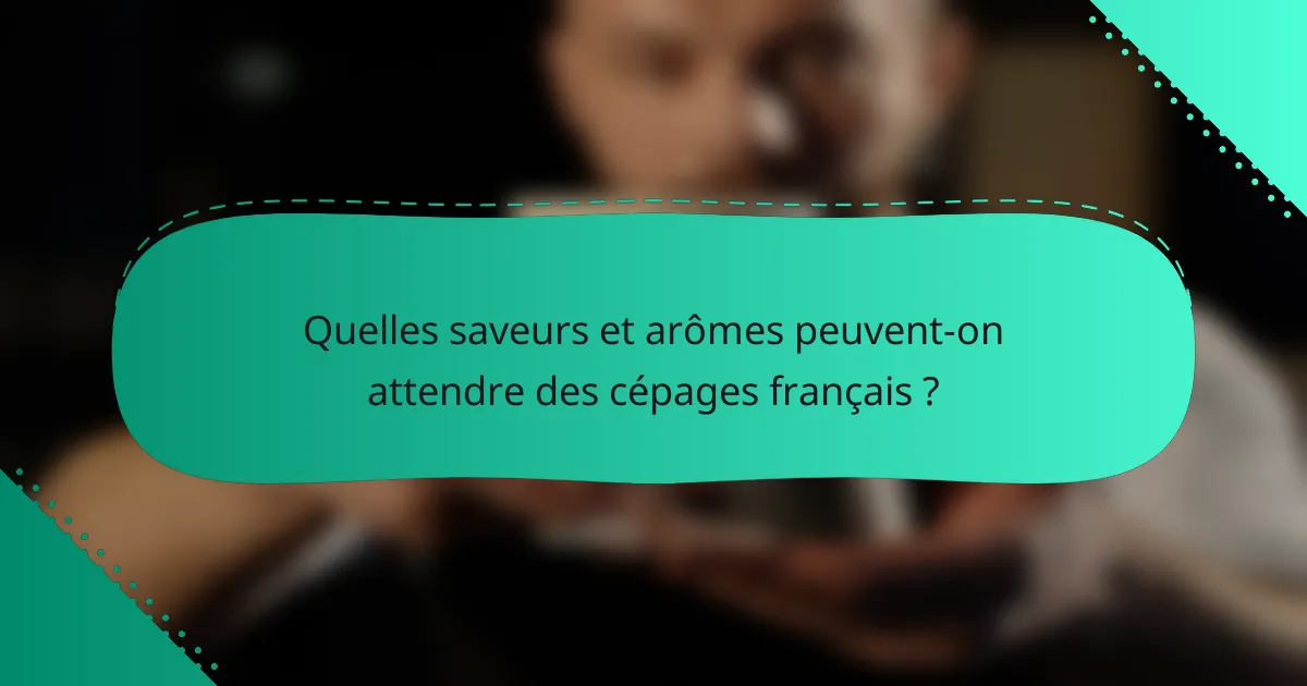 Quelles saveurs et arômes peuvent-on attendre des cépages français ?