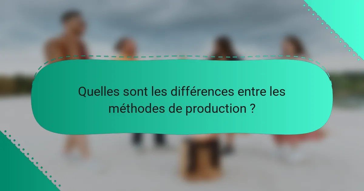 Quelles sont les différences entre les méthodes de production ?
