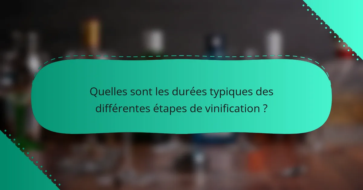 Quelles sont les durées typiques des différentes étapes de vinification ?