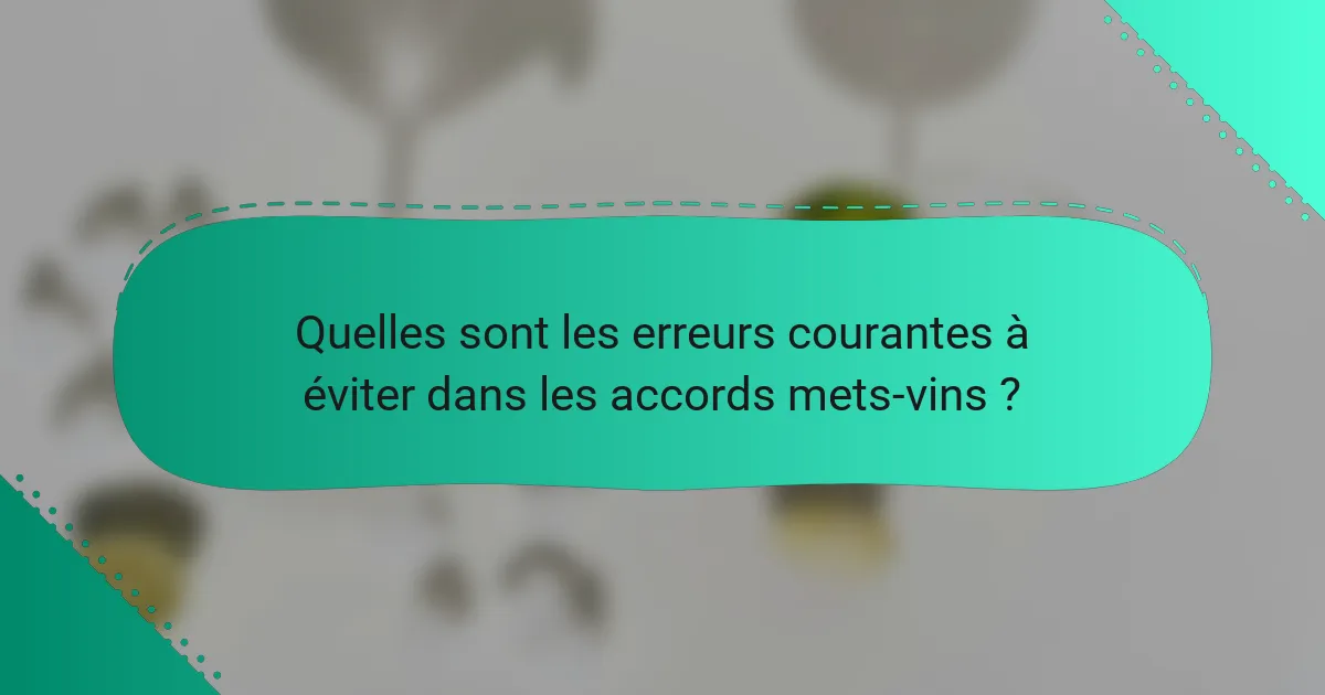 Quelles sont les erreurs courantes à éviter dans les accords mets-vins ?