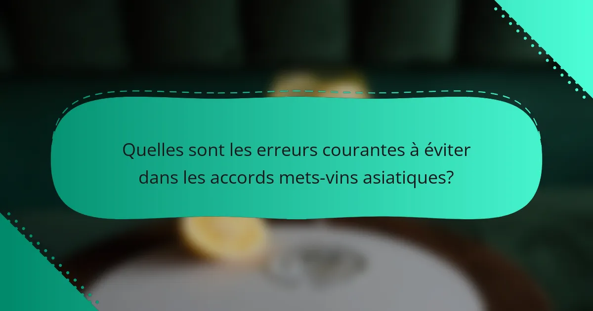 Quelles sont les erreurs courantes à éviter dans les accords mets-vins asiatiques?