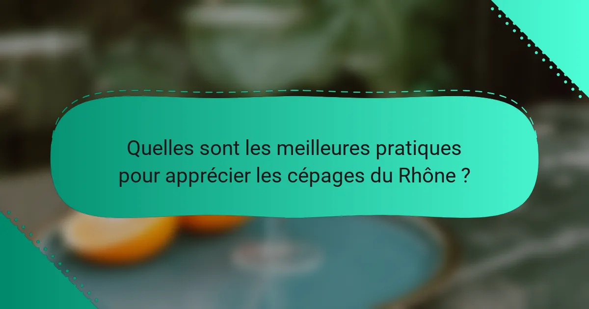 Quelles sont les meilleures pratiques pour apprécier les cépages du Rhône ?