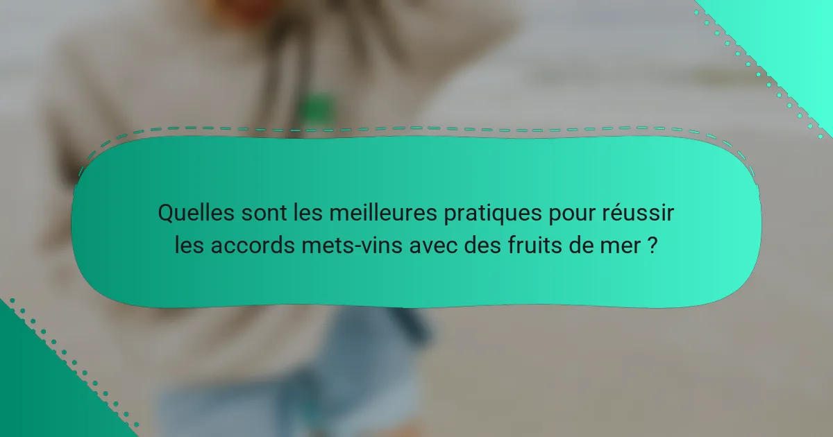 Quelles sont les meilleures pratiques pour réussir les accords mets-vins avec des fruits de mer ?