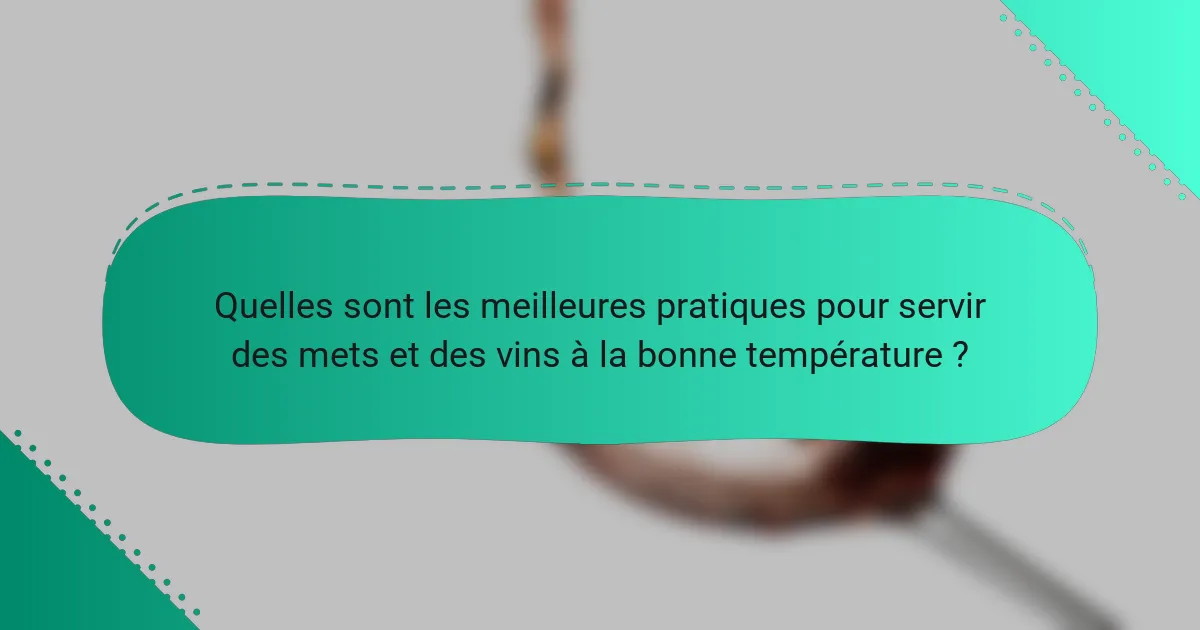 Quelles sont les meilleures pratiques pour servir des mets et des vins à la bonne température ?