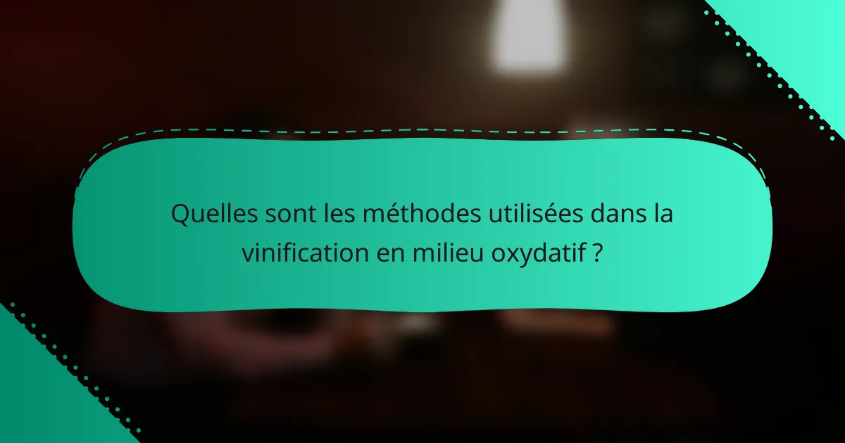Quelles sont les méthodes utilisées dans la vinification en milieu oxydatif ?