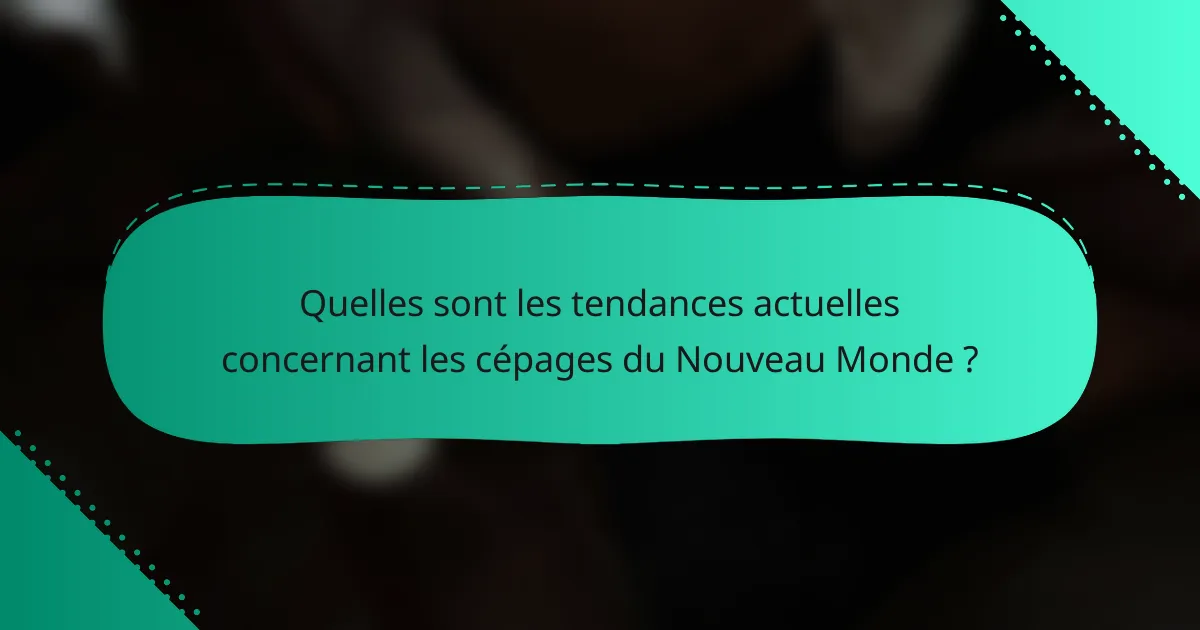 Quelles sont les tendances actuelles concernant les cépages du Nouveau Monde ?