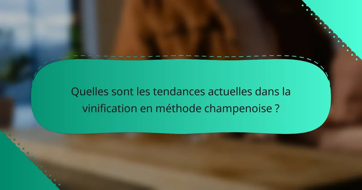 Quelles sont les tendances actuelles dans la vinification en méthode champenoise ?