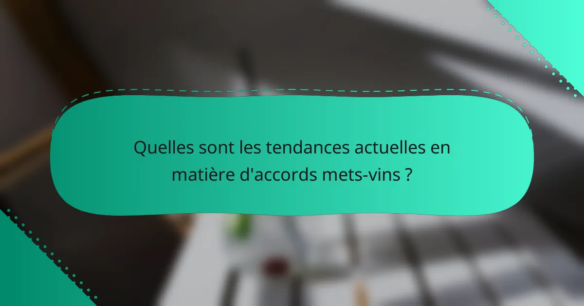 Quelles sont les tendances actuelles en matière d'accords mets-vins ?