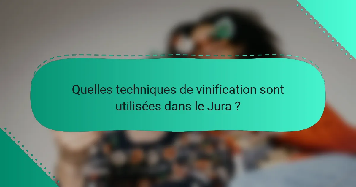 Quelles techniques de vinification sont utilisées dans le Jura ?