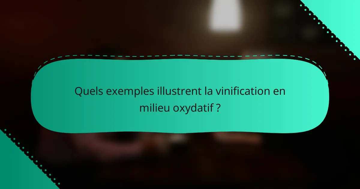 Quels exemples illustrent la vinification en milieu oxydatif ?