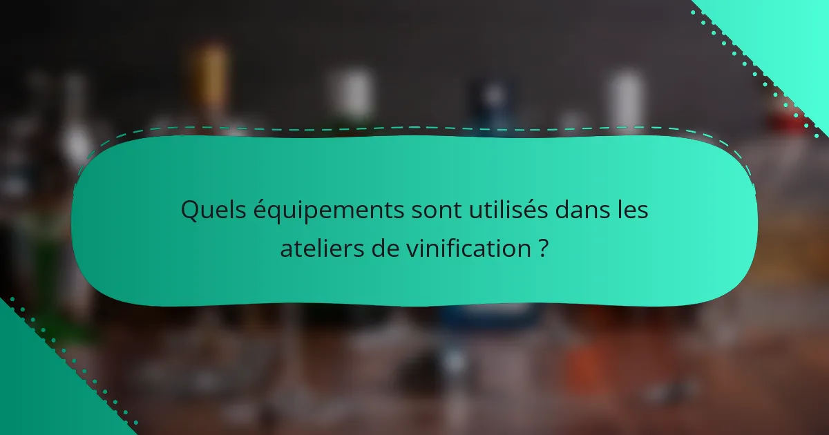 Quels équipements sont utilisés dans les ateliers de vinification ?