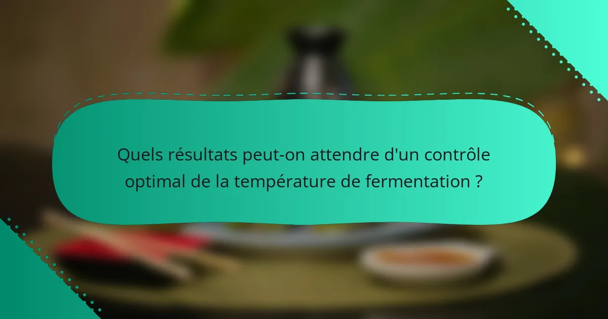 Quels résultats peut-on attendre d'un contrôle optimal de la température de fermentation ?