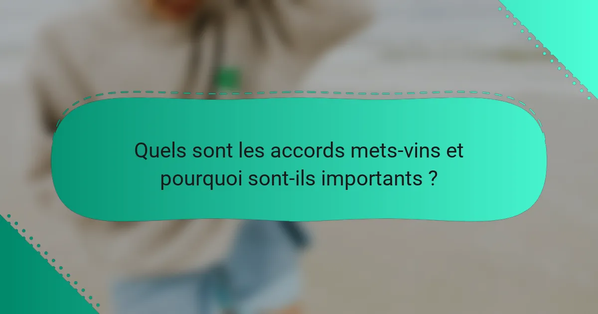 Quels sont les accords mets-vins et pourquoi sont-ils importants ?