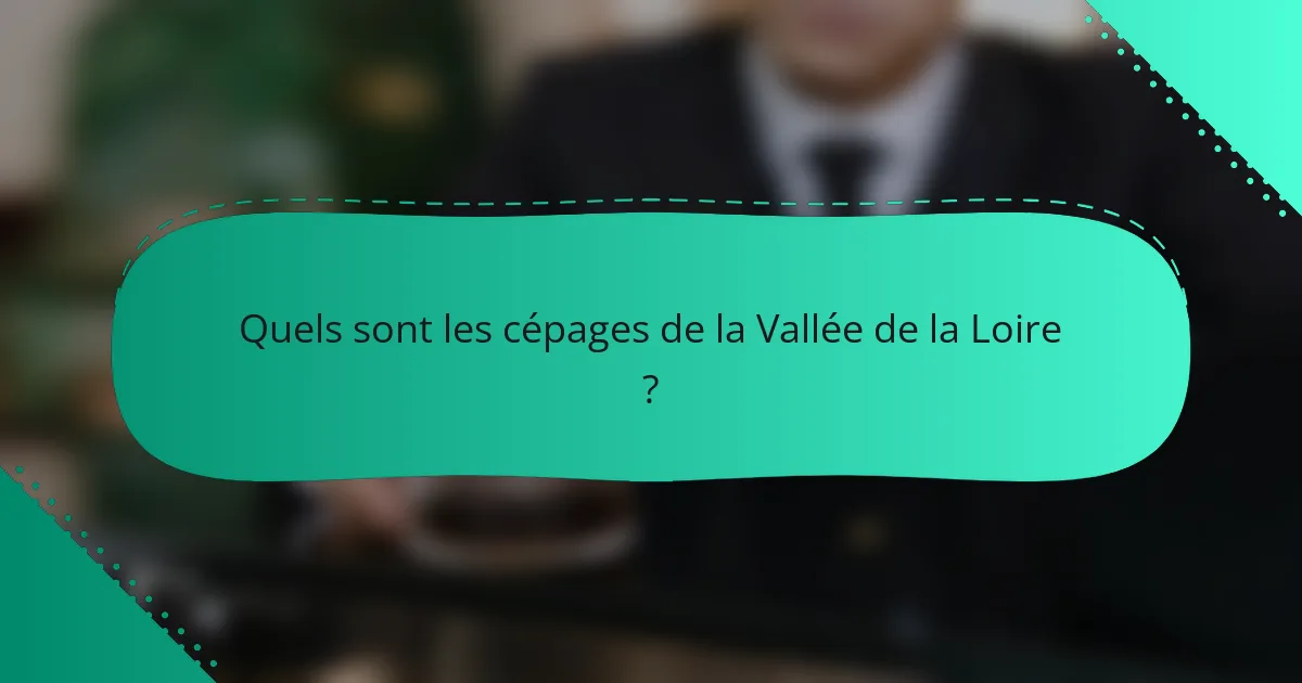 Quels sont les cépages de la Vallée de la Loire ?